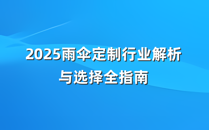 2025雨伞定制行业解析与选择全指南