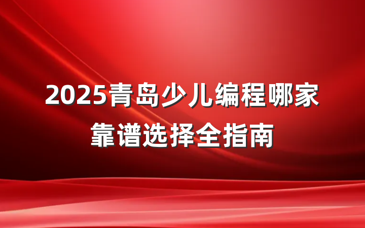 2025青岛少儿编程哪家靠谱选择全指南