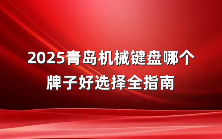 2025青岛机械键盘哪个牌子好选择全指南