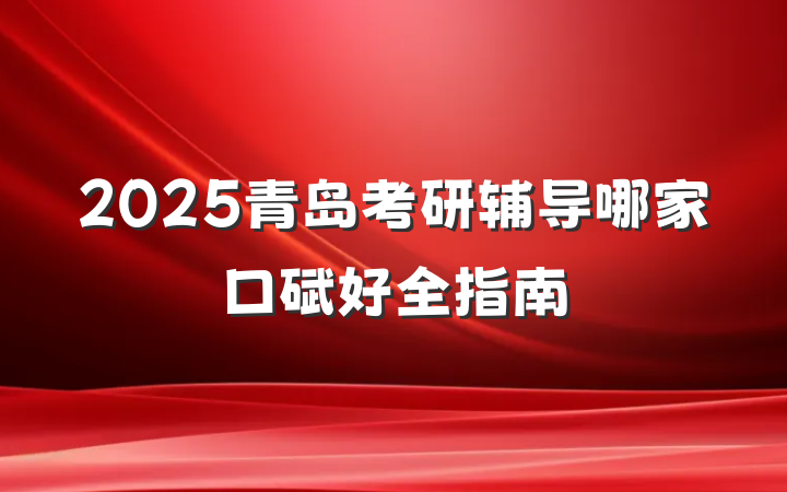 2025青岛考研辅导哪家口碑好全指南