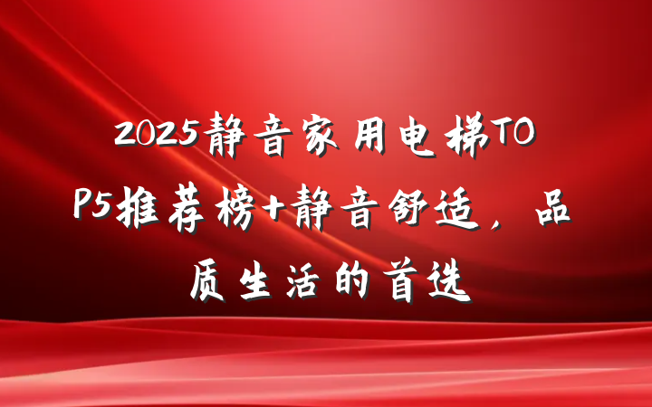2025静音家用电梯TOP5推荐榜 静音舒适,品质生活的首选