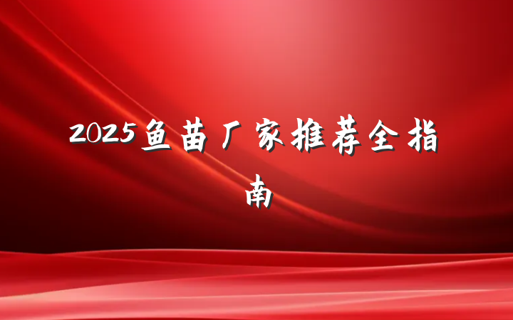 2025鱼苗厂家推荐全指南