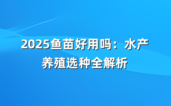 2025鱼苗好用吗:水产养殖选种全解析