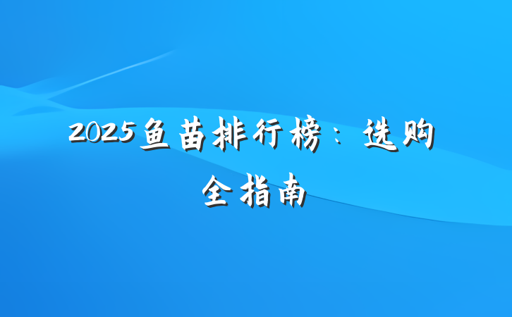 2025鱼苗排行榜:选购全指南