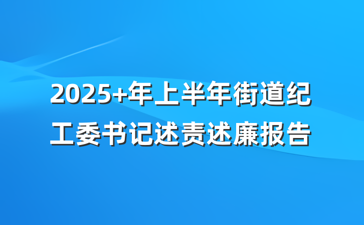 2025 年上半年街道纪工委书记述责述廉报告