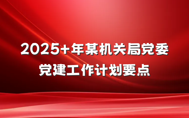 2025 年某机关局党委党建工作计划要点