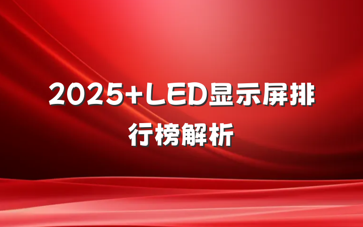 2025 LED显示屏排行榜解析