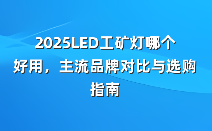 2025LED工矿灯哪个好用,主流品牌对比与选购指南