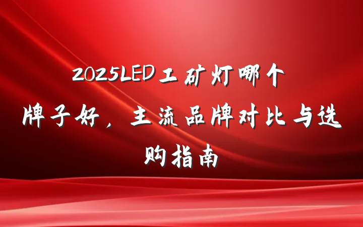 2025LED工矿灯哪个牌子好，主流品牌对比与选购指南