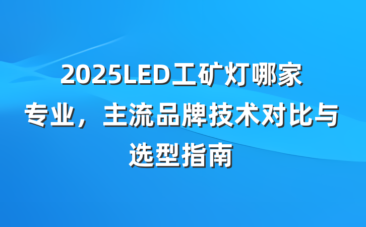2025LED工矿灯哪家专业,主流品牌技术对比与选型指南