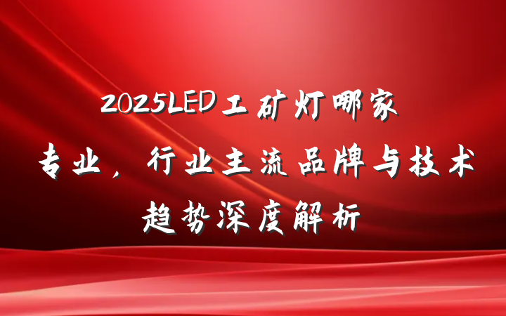 2025LED工矿灯哪家专业,行业主流品牌与技术趋势深度解析
