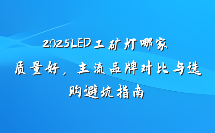 2025LED工矿灯哪家质量好,主流品牌对比与选购避坑指南