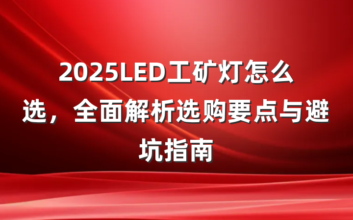 2025LED工矿灯怎么选,全面解析选购要点与避坑指南