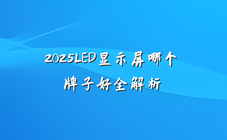 2025LED显示屏哪个牌子好全解析