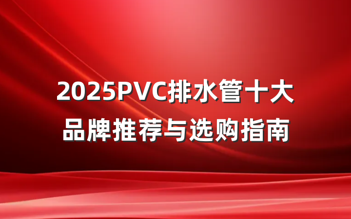 2025PVC排水管十大品牌推荐与选购指南