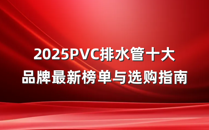 2025PVC排水管十大品牌最新榜单与选购指南