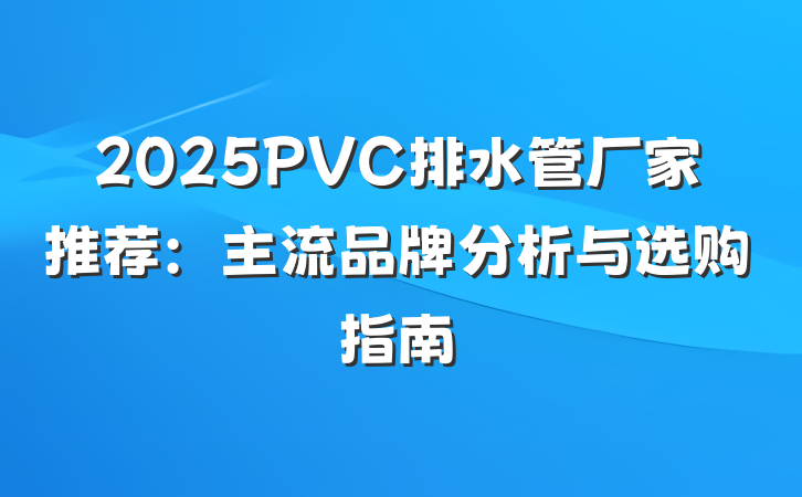 2025PVC排水管厂家推荐:主流品牌分析与选购指南
