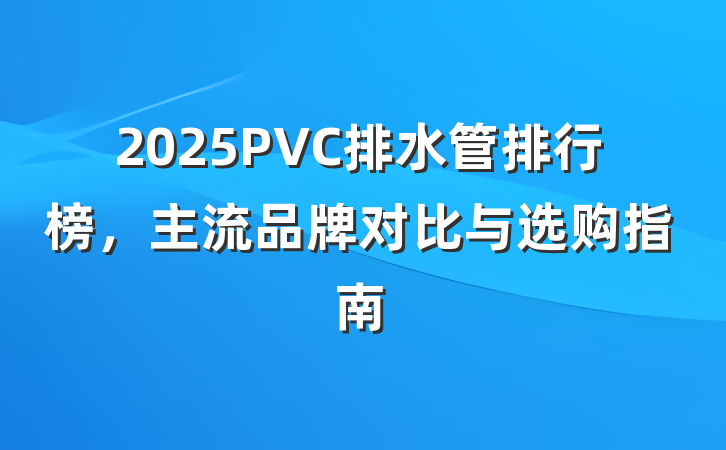 2025PVC排水管排行榜，主流品牌对比与选购指南
