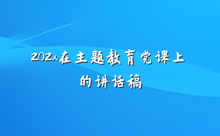 202x在主题教育党课上的讲话稿