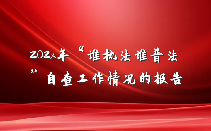 202x年“谁执法谁普法”自查工作情况的报告