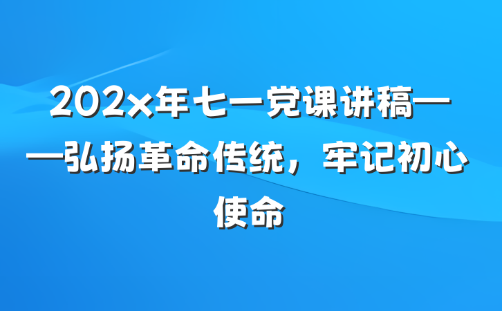 202x年七一党课讲稿——弘扬革命传统，牢记初心使命