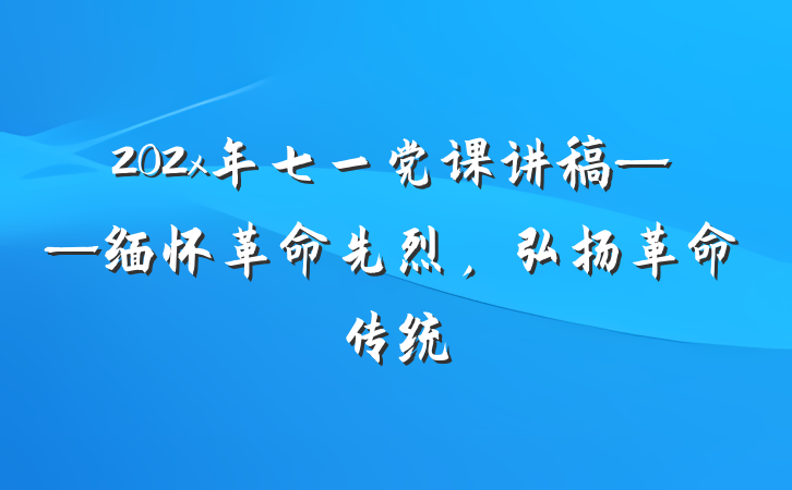 202x年七一党课讲稿——缅怀革命先烈，弘扬革命传统