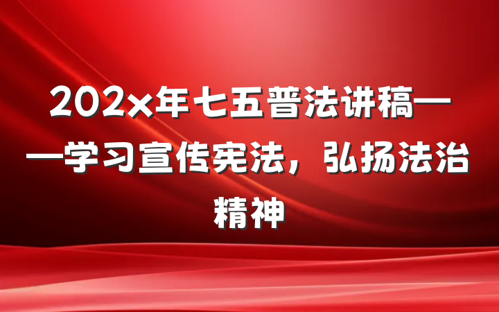 202x年七五普法讲稿——学习宣传宪法，弘扬法治精神