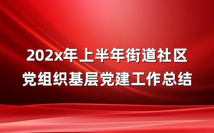 202x年上半年街道社区党组织基层党建工作总结
