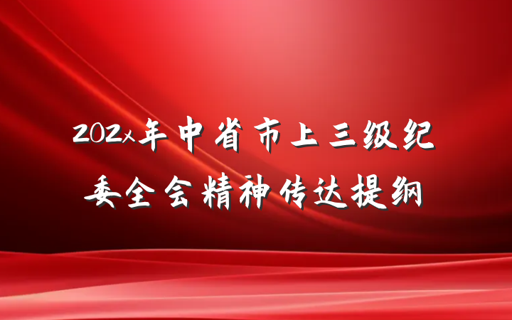 202x年中省市上三级纪委全会精神传达提纲