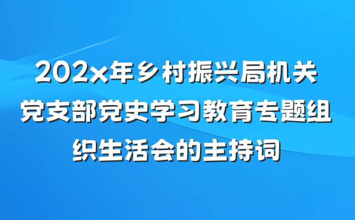 202x年乡村振兴局机关党支部党史学习教育专题组织生活会的主持词