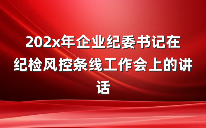 202x年企业纪委书记在纪检风控条线工作会上的讲话