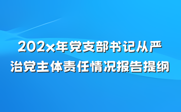 202x年党支部书记从严治党主体责任情况报告提纲