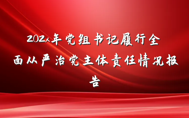 202x年党组书记履行全面从严治党主体责任情况报告