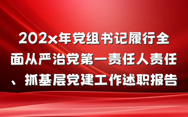 202x年党组书记履行全面从严治党第一责任人责任、抓基层党建工作述职报告