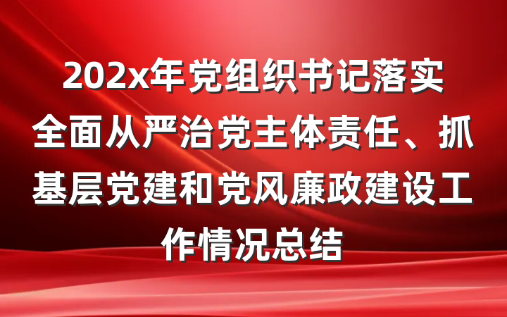 202x年党组织书记落实全面从严治党主体责任、抓基层党建和党风廉政建设工作情况总结