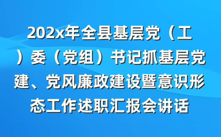 202x年全县基层党（工）委（党组）书记抓基层党建、党风廉政建设暨意识形态工作述职汇报会讲话