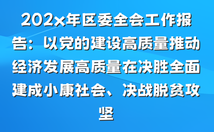 202x年区委全会工作报告：以党的建设高质量推动经济发展高质量在决胜全面建成小康社会、决战脱贫攻坚