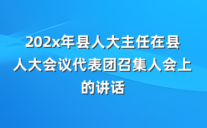202x年县人大主任在县人大会议代表团召集人会上的讲话
