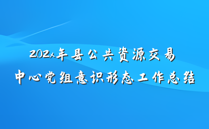 202x年县公共资源交易中心党组意识形态工作总结