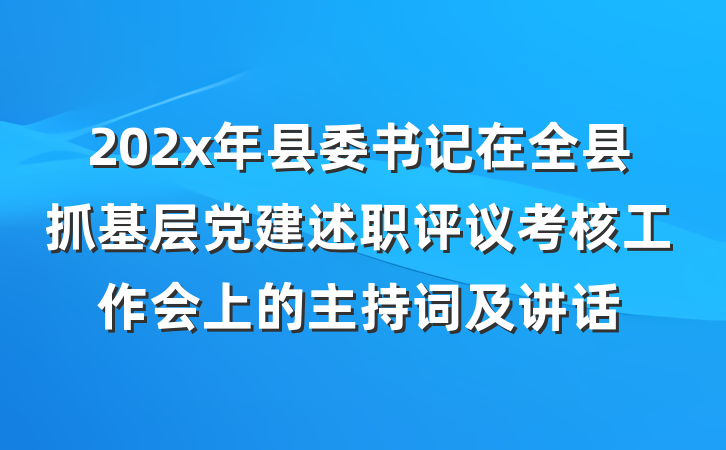 202x年县委书记在全县抓基层党建述职评议考核工作会上的主持词及讲话