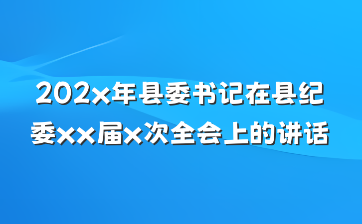 202x年县委书记在县纪委xx届x次全会上的讲话