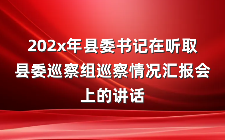 202x年县委书记在听取县委巡察组巡察情况汇报会上的讲话