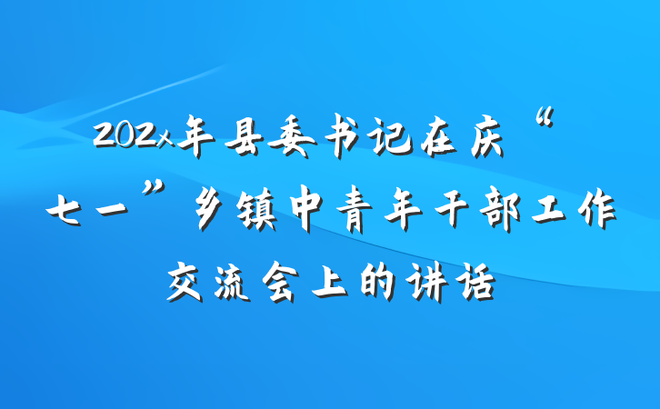 202x年县委书记在庆“七一”乡镇中青年干部工作交流会上的讲话