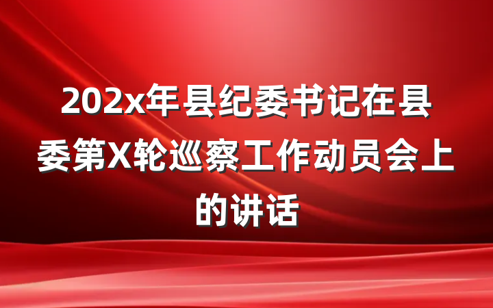 202x年县纪委书记在县委第X轮巡察工作动员会上的讲话