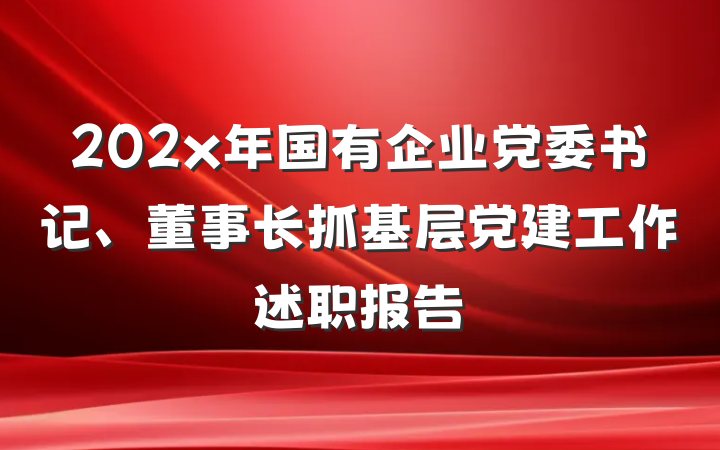 202x年国有企业党委书记、董事长抓基层党建工作述职报告