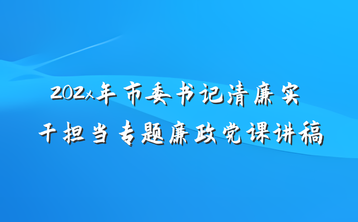 202x年市委书记清廉实干担当专题廉政党课讲稿