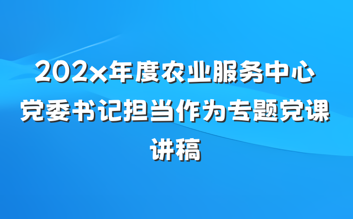 202x年度农业服务中心党委书记担当作为专题党课讲稿