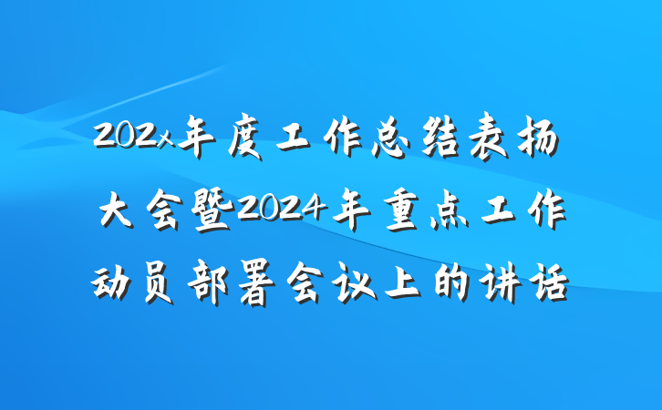 202x年度工作总结表扬大会暨2024年重点工作动员部署会议上的讲话
