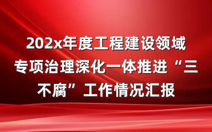 202x年度工程建设领域专项治理深化一体推进“三不腐”工作情况汇报