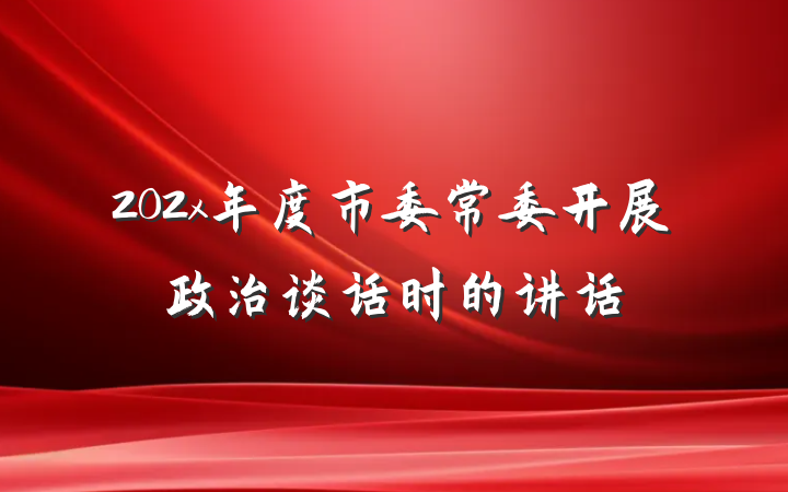 202x年度市委常委开展政治谈话时的讲话